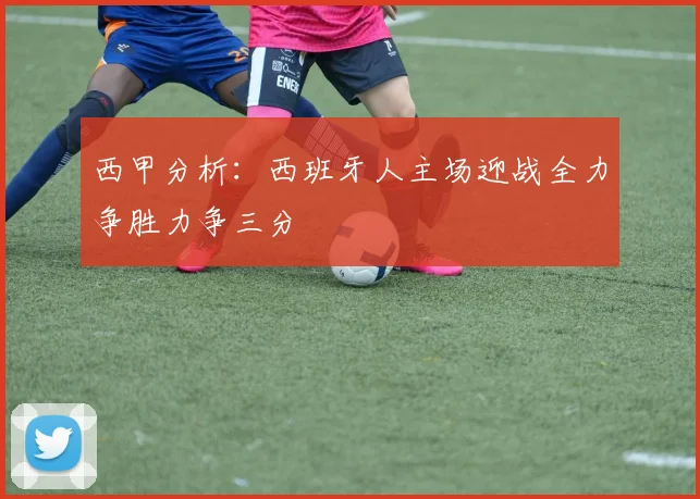 西甲分析：西班牙人主场迎战全力争胜力争三分