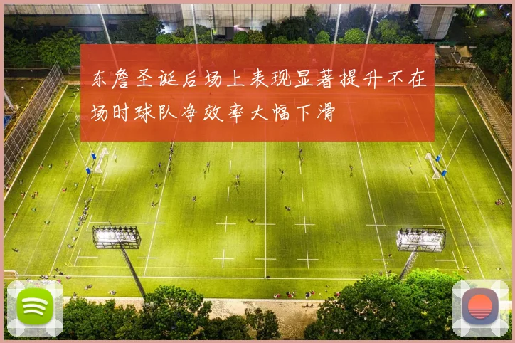 东詹圣诞后场上表现显著提升不在场时球队净效率大幅下滑