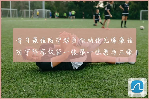昔日最佳防守球员伦纳德无缘最佳防守阵容仅获一张第一选票与三张第二选票