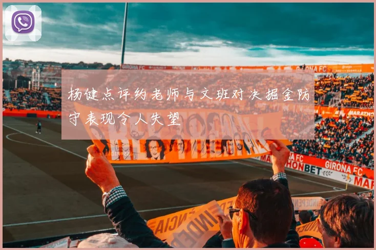 杨健点评约老师与文班对决掘金防守表现令人失望