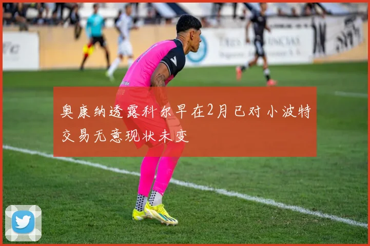 奥康纳透露科尔早在2月已对小波特交易无意现状未变